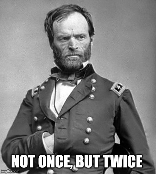 Gen Sherman | NOT ONCE, BUT TWICE | image tagged in gen sherman | made w/ Imgflip meme maker