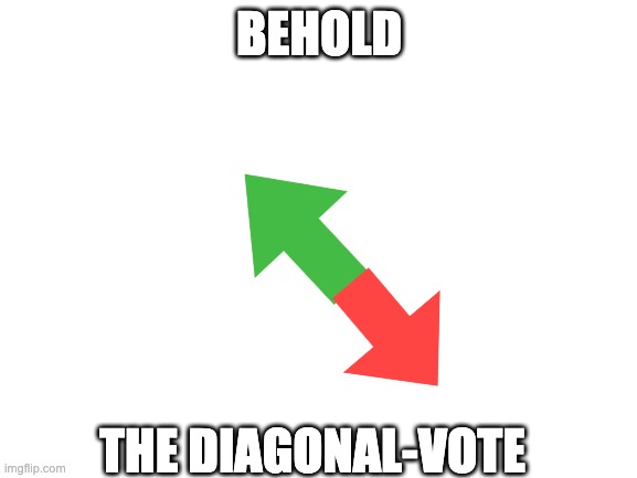 i ran out of ideas | BEHOLD; THE DIAGONAL-VOTE | image tagged in blank white template | made w/ Imgflip meme maker