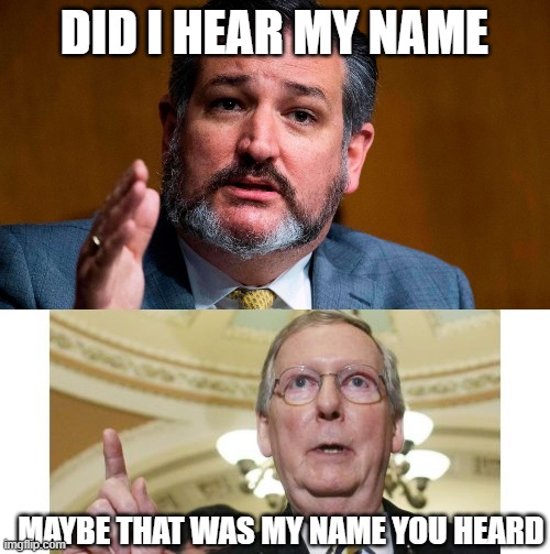 DID I HEAR MY NAME MAYBE THAT WAS MY NAME YOU HEARD | image tagged in ted cruze serious,memes,mitch mcconnell | made w/ Imgflip meme maker