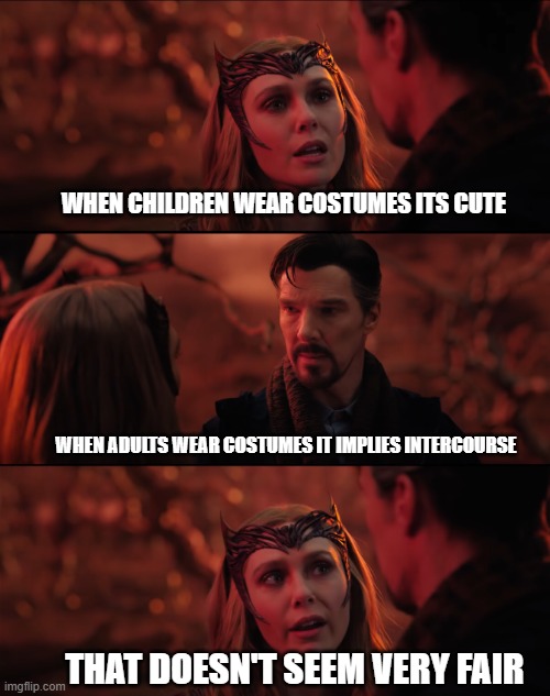 It doesn't seem fair | WHEN CHILDREN WEAR COSTUMES ITS CUTE; WHEN ADULTS WEAR COSTUMES IT IMPLIES INTERCOURSE; THAT DOESN'T SEEM VERY FAIR | image tagged in it doesn't seem fair | made w/ Imgflip meme maker