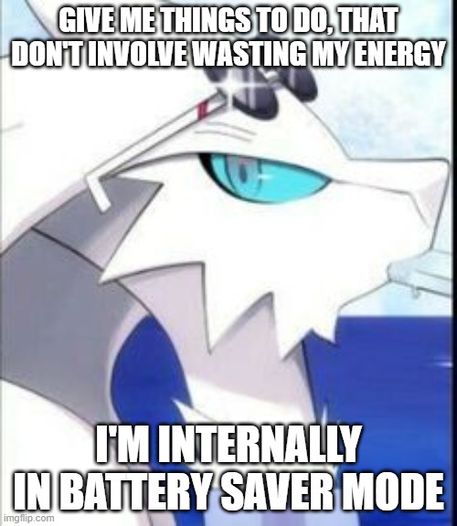 Reshiram with sunglasses | GIVE ME THINGS TO DO, THAT DON'T INVOLVE WASTING MY ENERGY; I'M INTERNALLY IN BATTERY SAVER MODE | image tagged in reshiram with sunglasses | made w/ Imgflip meme maker