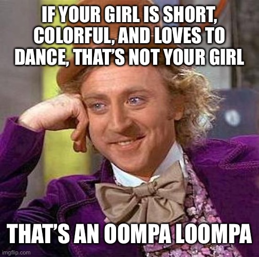 Creepy Condescending Wonka | IF YOUR GIRL IS SHORT, COLORFUL, AND LOVES TO DANCE, THAT’S NOT YOUR GIRL; THAT’S AN OOMPA LOOMPA | image tagged in memes,creepy condescending wonka | made w/ Imgflip meme maker