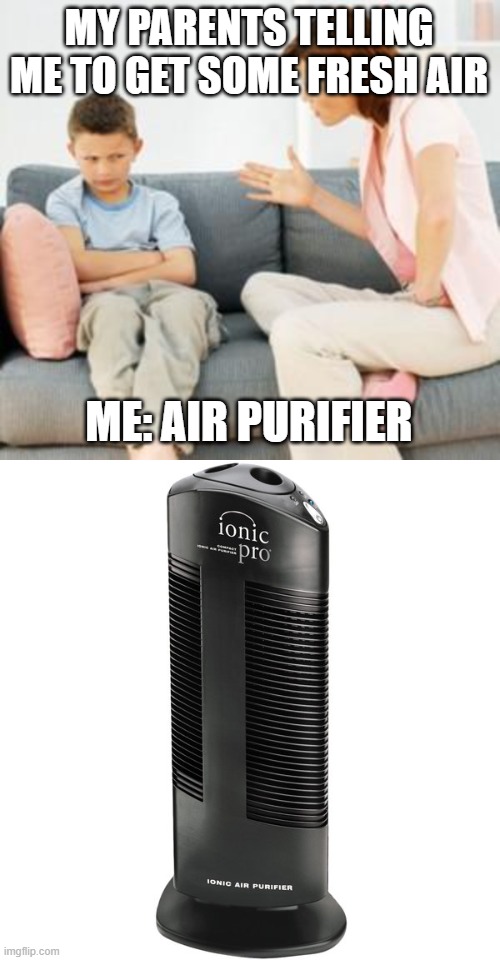 My parents tell me to get some fresh air | MY PARENTS TELLING ME TO GET SOME FRESH AIR; ME: AIR PURIFIER | image tagged in parent scolding child,air purifier | made w/ Imgflip meme maker