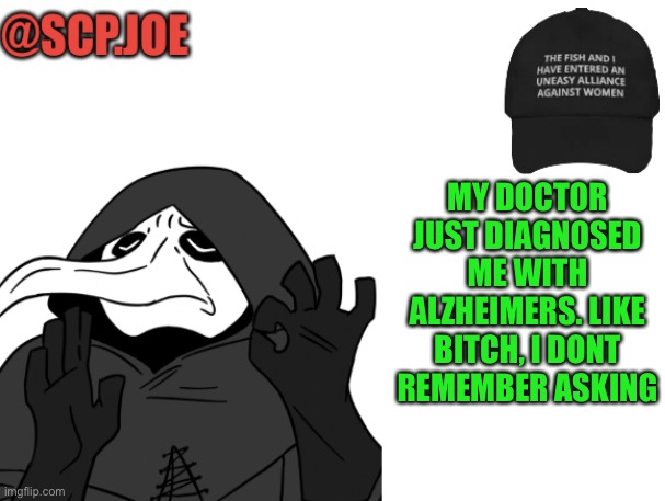 Announcement time | MY DOCTOR JUST DIAGNOSED ME WITH ALZHEIMERS. LIKE BITCH, I DONT REMEMBER ASKING | image tagged in scp joe announcement temp | made w/ Imgflip meme maker