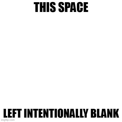 Blank Transparent Square Meme | THIS SPACE; LEFT INTENTIONALLY BLANK | image tagged in memes,blank transparent square | made w/ Imgflip meme maker