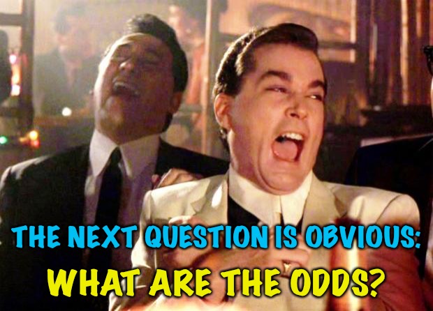 Goodfellas Laugh | THE NEXT QUESTION IS OBVIOUS: WHAT ARE THE ODDS? | image tagged in goodfellas laugh | made w/ Imgflip meme maker