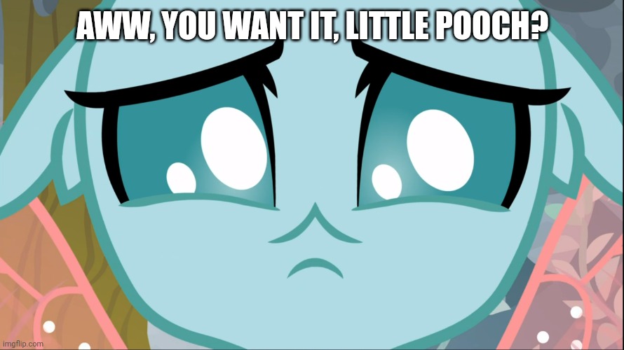 Sad Ocellus (MLP) | AWW, YOU WANT IT, LITTLE POOCH? | image tagged in sad ocellus mlp | made w/ Imgflip meme maker