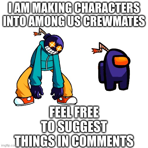 Blank Transparent Square Meme | I AM MAKING CHARACTERS INTO AMONG US CREWMATES; FEEL FREE TO SUGGEST THINGS IN COMMENTS | image tagged in memes,fnf,among us,comments,funny,boardroom meeting suggestion | made w/ Imgflip meme maker
