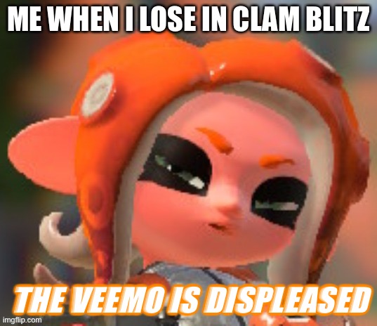 Veemo | ME WHEN I LOSE IN CLAM BLITZ; THE VEEMO IS DISPLEASED | image tagged in splatoon | made w/ Imgflip meme maker