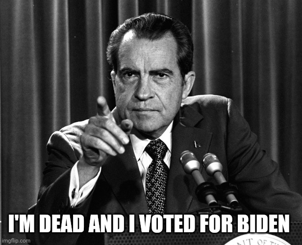 NIXON | I'M DEAD AND I VOTED FOR BIDEN | image tagged in nixon | made w/ Imgflip meme maker