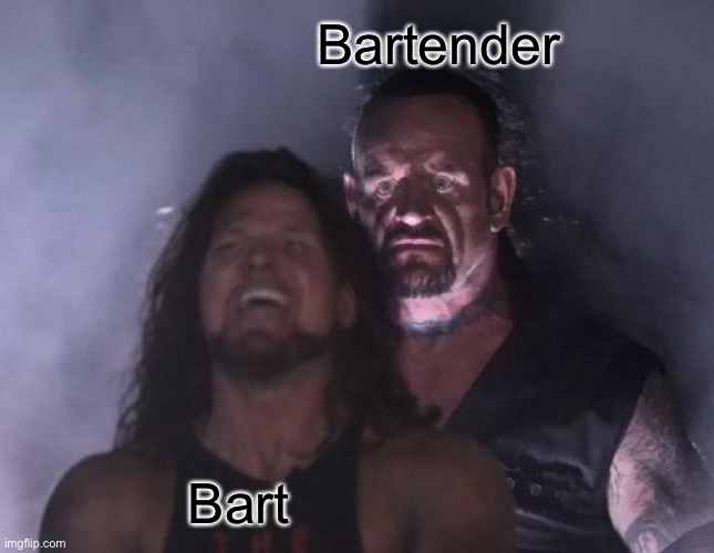 Enjoy the bad meme :] | Bartender; Bart | image tagged in the undertaker | made w/ Imgflip meme maker