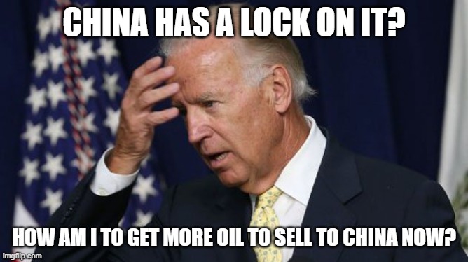Joe Biden worries | CHINA HAS A LOCK ON IT? HOW AM I TO GET MORE OIL TO SELL TO CHINA NOW? | image tagged in joe biden worries | made w/ Imgflip meme maker