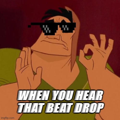 Pacha perfect |  WHEN YOU HEAR THAT BEAT DROP | image tagged in pacha perfect | made w/ Imgflip meme maker