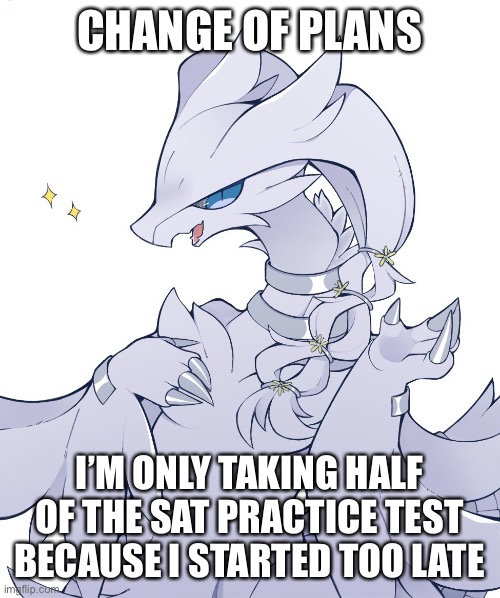I can’t believe I started this at like 7:40 | CHANGE OF PLANS; I’M ONLY TAKING HALF OF THE SAT PRACTICE TEST BECAUSE I STARTED TOO LATE | made w/ Imgflip meme maker