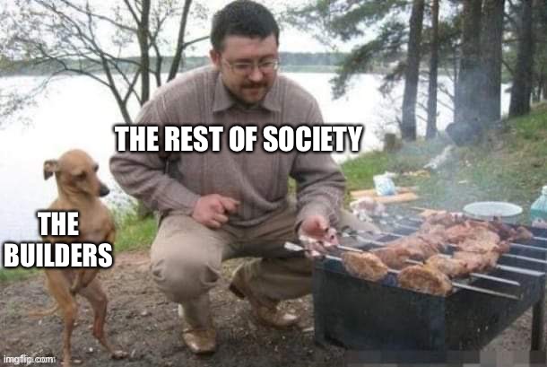 Hungry dog | THE BUILDERS THE REST OF SOCIETY | image tagged in hungry dog | made w/ Imgflip meme maker