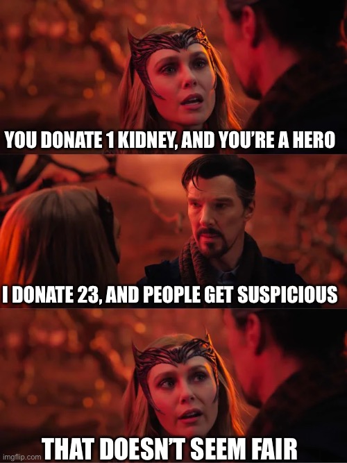 That Doesn't Seem Fair | YOU DONATE 1 KIDNEY, AND YOU’RE A HERO; I DONATE 23, AND PEOPLE GET SUSPICIOUS; THAT DOESN’T SEEM FAIR | image tagged in that doesn't seem fair | made w/ Imgflip meme maker
