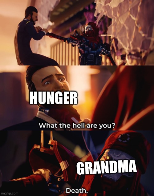 What the hell are you? Death | HUNGER; GRANDMA | image tagged in what the hell are you death | made w/ Imgflip meme maker