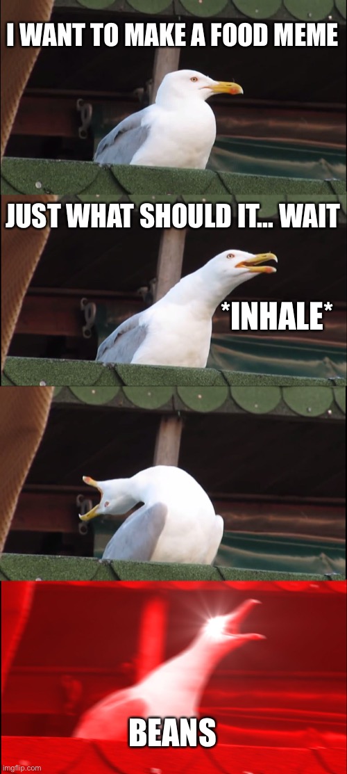 Inhaling Seagull | I WANT TO MAKE A FOOD MEME; JUST WHAT SHOULD IT… WAIT; *INHALE*; BEANS | image tagged in memes,inhaling seagull | made w/ Imgflip meme maker