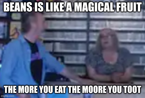 Black Dog | BEANS IS LIKE A MAGICAL FRUIT; THE MORE YOU EAT THE MOORE YOU TOOT | image tagged in black dog | made w/ Imgflip meme maker