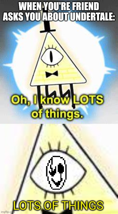 WHEN YOU'RE FRIEND ASKS YOU ABOUT UNDERTALE:; LOTS OF THINGS | image tagged in oh i know lots of things | made w/ Imgflip meme maker