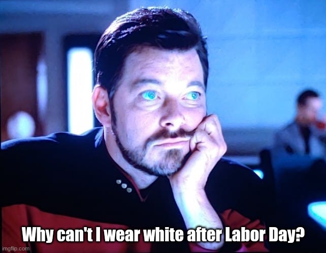 Riker Blue Eyes | Why can't I wear white after Labor Day? | image tagged in riker blue eyes | made w/ Imgflip meme maker