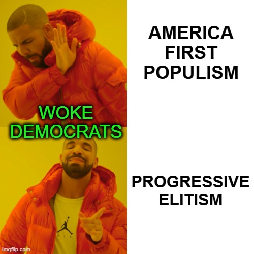 Wokeism Run Amok | AMERICA FIRST POPULISM; WOKE DEMOCRATS; PROGRESSIVE ELITISM | image tagged in memes,drake hotline bling | made w/ Imgflip meme maker