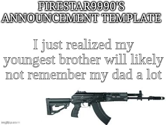 sad, isn't it? | I just realized my youngest brother will likely not remember my dad a lot | image tagged in firestar9990 announcement template better | made w/ Imgflip meme maker