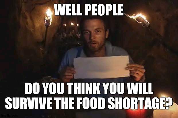 I've went long periods without food and am stockpilling currently | WELL PEOPLE; DO YOU THINK YOU WILL SURVIVE THE FOOD SHORTAGE? | image tagged in survivor | made w/ Imgflip meme maker
