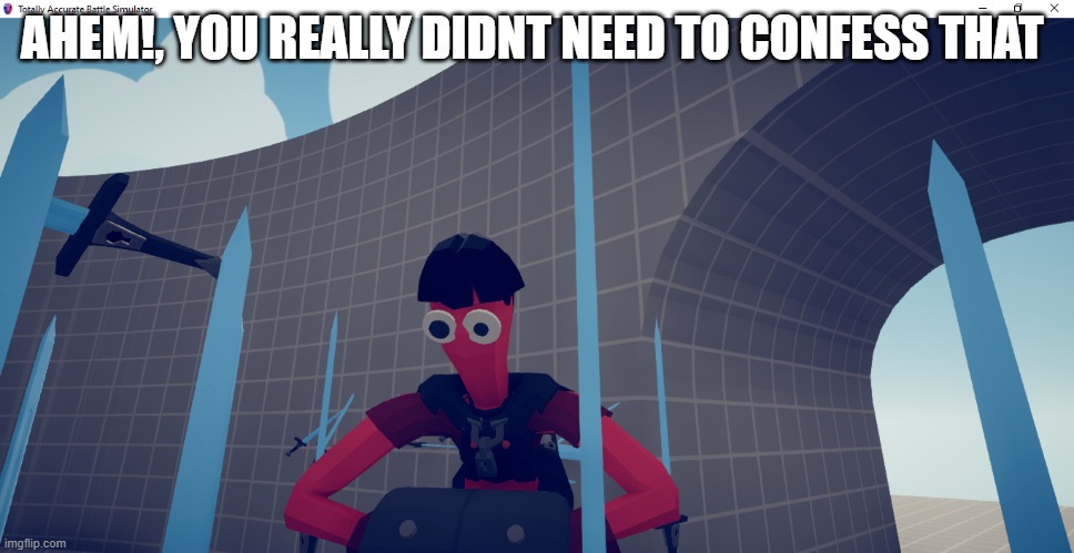 AHEM!, YOU REALLY DIDNT NEED TO CONFESS THAT | made w/ Imgflip meme maker