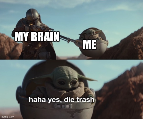 Haha yes, die trash | MY BRAIN ME | image tagged in haha yes die trash | made w/ Imgflip meme maker