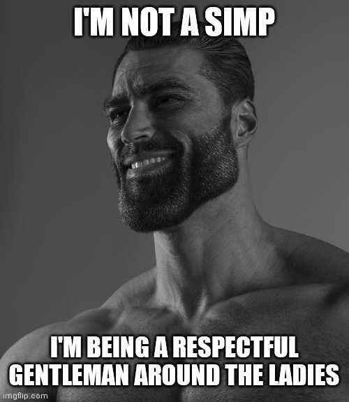 Giga Chad | I'M NOT A SIMP; I'M BEING A RESPECTFUL GENTLEMAN AROUND THE LADIES | image tagged in giga chad | made w/ Imgflip meme maker