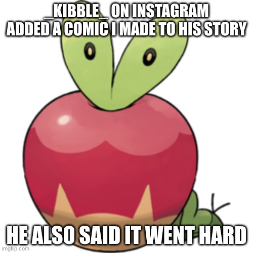 Applin | _KIBBLE_ ON INSTAGRAM ADDED A COMIC I MADE TO HIS STORY; HE ALSO SAID IT WENT HARD | image tagged in applin | made w/ Imgflip meme maker