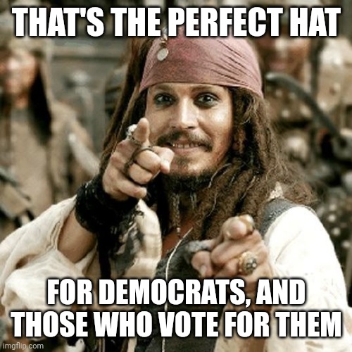 POINT JACK | THAT'S THE PERFECT HAT FOR DEMOCRATS, AND THOSE WHO VOTE FOR THEM | image tagged in point jack | made w/ Imgflip meme maker