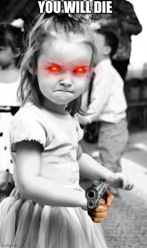 Angry Toddler Meme | YOU WILL DIE | image tagged in memes,angry toddler | made w/ Imgflip meme maker