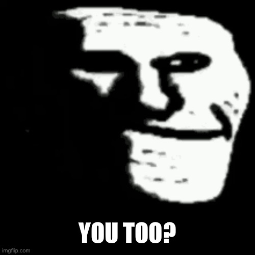 dark trollface | YOU TOO? | image tagged in dark trollface | made w/ Imgflip meme maker