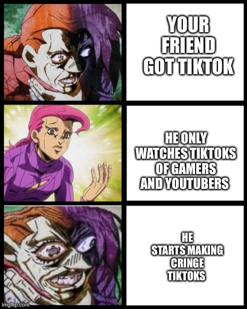 Some gaming TikTok’s can be good, keyword being sometimes | YOUR FRIEND GOT TIKTOK; HE ONLY WATCHES TIKTOKS OF GAMERS AND YOUTUBERS; HE STARTS MAKING CRINGE TIKTOKS | image tagged in jojo doppio,jojo's bizarre adventure,gaming | made w/ Imgflip meme maker