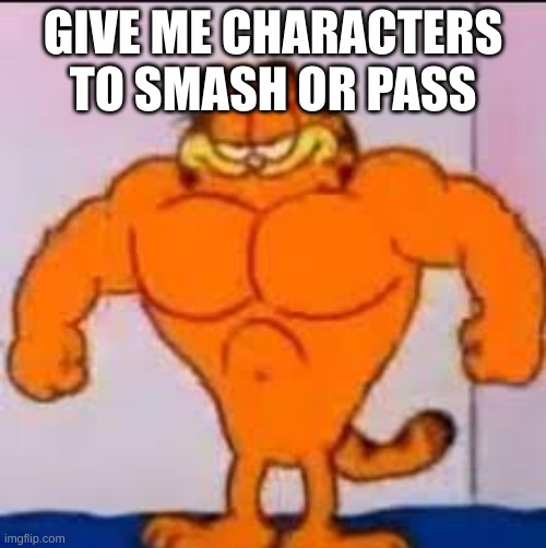 Buff garfield | GIVE ME CHARACTERS TO SMASH OR PASS | image tagged in buff garfield | made w/ Imgflip meme maker