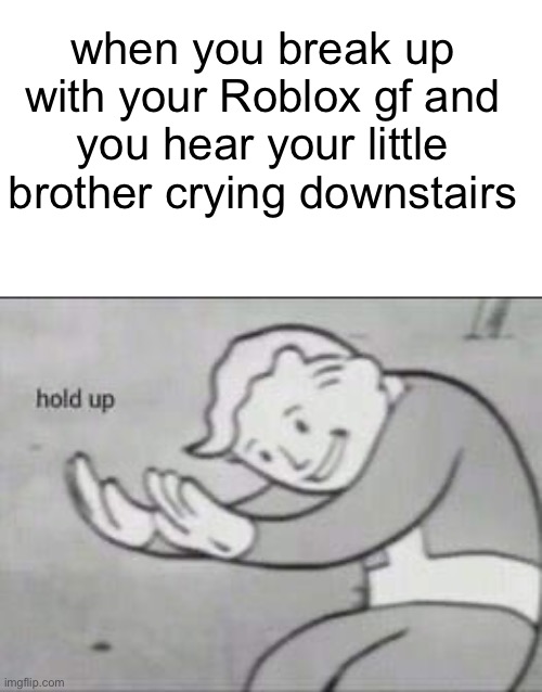 Fallout Hold Up | when you break up with your Roblox gf and you hear your little brother crying downstairs | image tagged in hold up,memes,roblox | made w/ Imgflip meme maker