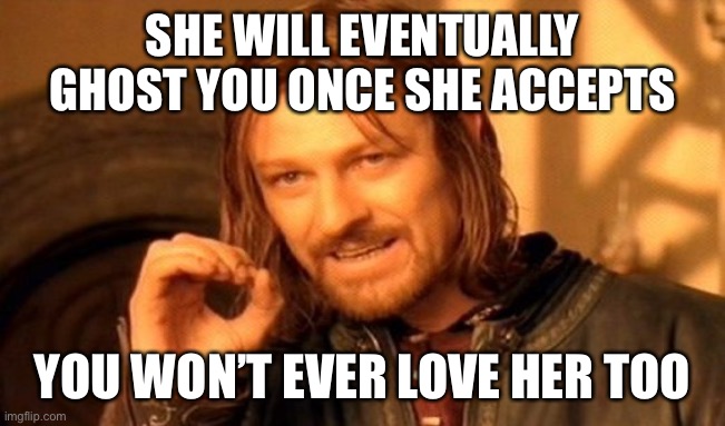 One Does Not Simply Meme | SHE WILL EVENTUALLY GHOST YOU ONCE SHE ACCEPTS; YOU WON’T EVER LOVE HER TOO | image tagged in memes,one does not simply | made w/ Imgflip meme maker