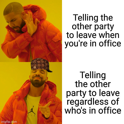Drake Hotline Bling | Telling the other party to leave when you're in office; Telling the other party to leave regardless of who's in office | image tagged in memes,drake hotline bling | made w/ Imgflip meme maker
