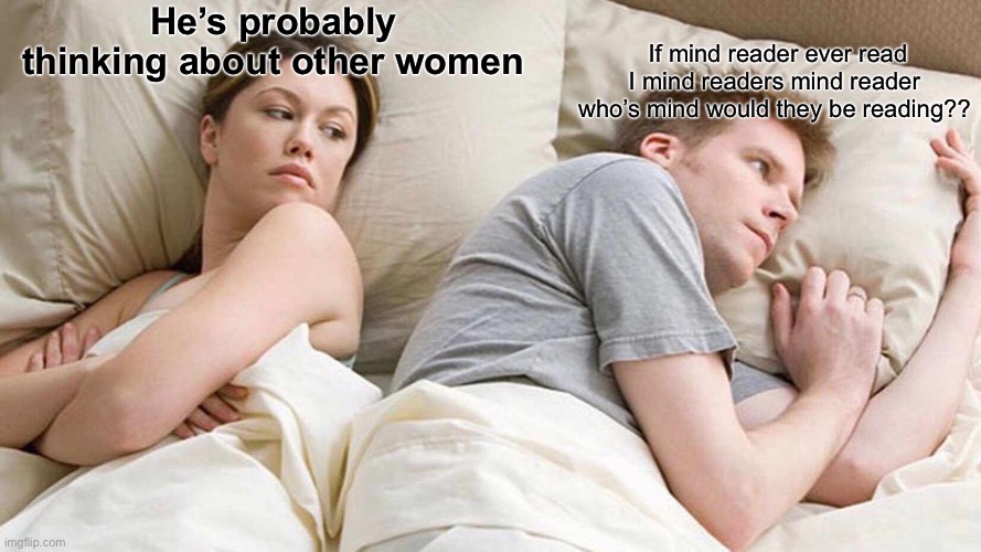 I Bet He's Thinking About Other Women Meme | He’s probably thinking about other women; If mind reader ever read I mind readers mind reader who’s mind would they be reading?? | image tagged in memes,i bet he's thinking about other women | made w/ Imgflip meme maker