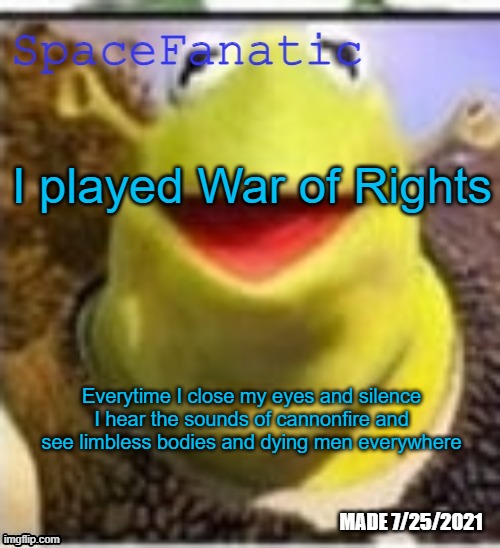 Ye Olde Announcements | I played War of Rights; Everytime I close my eyes and silence I hear the sounds of cannonfire and see limbless bodies and dying men everywhere | image tagged in spacefanatic announcement temp | made w/ Imgflip meme maker