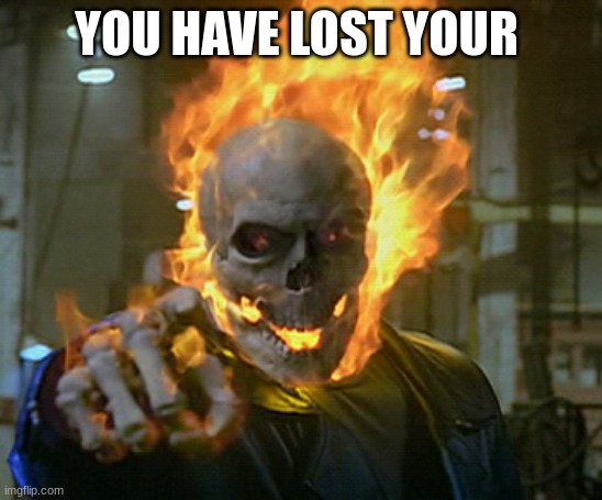 ghost rider | YOU HAVE LOST YOUR | image tagged in ghost rider | made w/ Imgflip meme maker