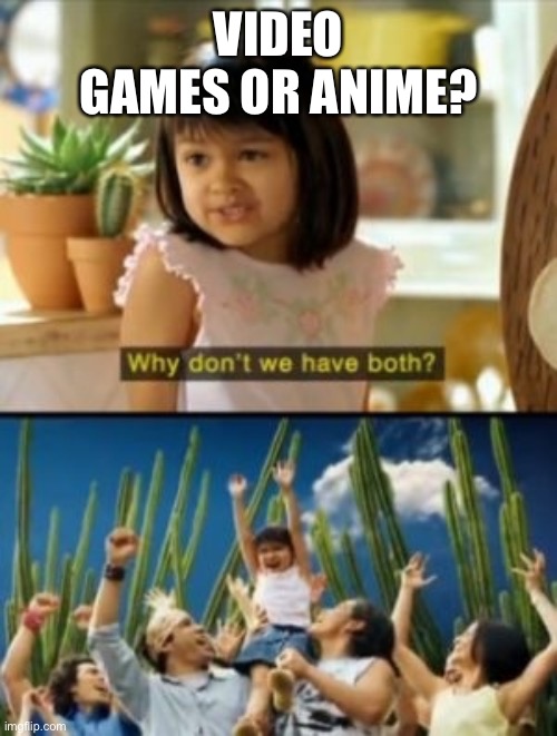 Why Not Both | VIDEO GAMES OR ANIME? | image tagged in memes,why not both | made w/ Imgflip meme maker