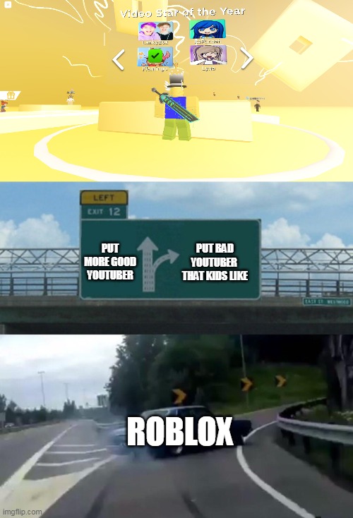 bruh | PUT BAD YOUTUBER  THAT KIDS LIKE; PUT MORE GOOD YOUTUBER; ROBLOX | image tagged in memes,left exit 12 off ramp | made w/ Imgflip meme maker