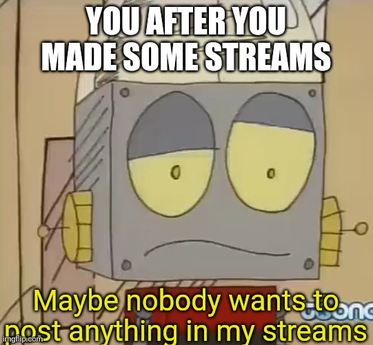 Here is an example | YOU AFTER YOU MADE SOME STREAMS; Maybe nobody wants to post anything in my streams | image tagged in confused jones,memes,funny | made w/ Imgflip meme maker