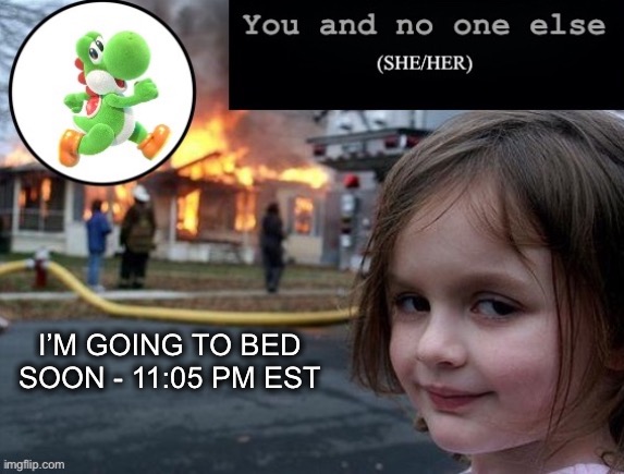 I’M GOING TO BED SOON - 11:05 PM EST | image tagged in you and nobody else | made w/ Imgflip meme maker