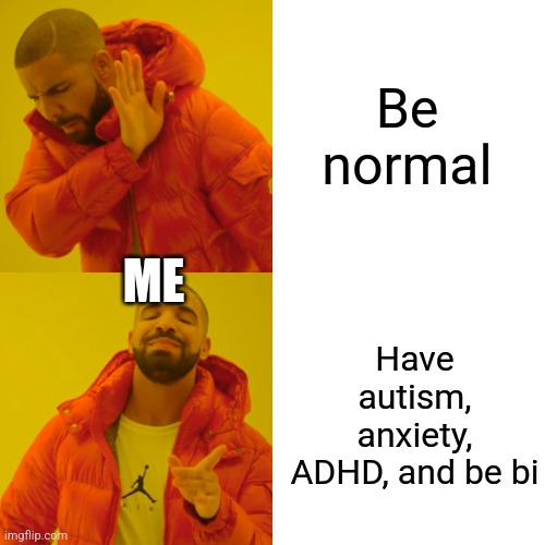 Drake Hotline Bling Meme | Be normal; ME; Have autism, anxiety, ADHD, and be bi | image tagged in memes,drake hotline bling | made w/ Imgflip meme maker