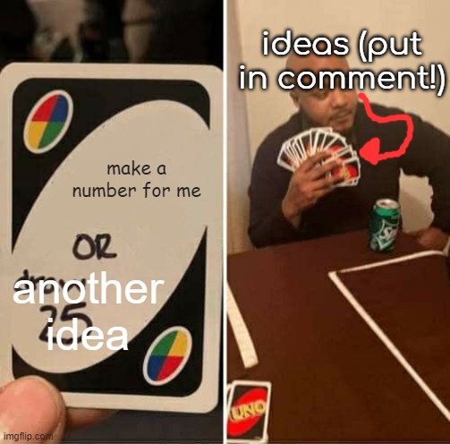 Make me a number! | ideas (put in comment!); make a number for me; another idea | image tagged in memes,uno draw 25 cards | made w/ Imgflip meme maker