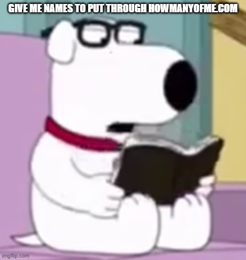 Nerd Brian | GIVE ME NAMES TO PUT THROUGH HOWMANYOFME.COM | image tagged in nerd brian | made w/ Imgflip meme maker